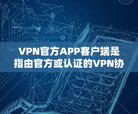 VPN官方APP客户端是指由官方或认证的VPN协议（如VTT、VPN、Shard等）提供的客户端软件。这些客户端通常提供安全、隐私、可信度等的VPN服务