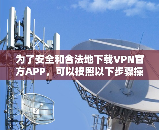 为了安全和合法地下载VPN官方APP，可以按照以下步骤操作