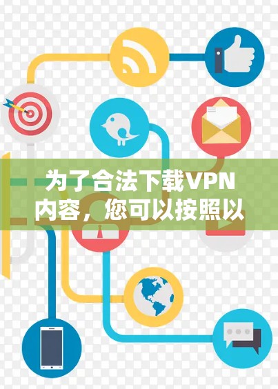 为了合法下载VPN内容，您可以按照以下步骤操作
