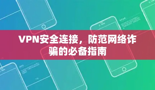 VPN安全连接，防范网络诈骗的必备指南