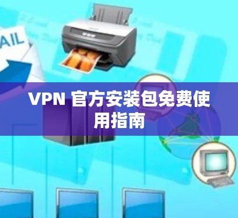 VPN 官方安装包免费使用指南