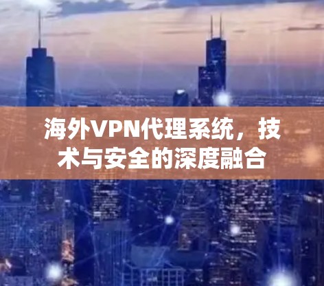 海外VPN代理系统，技术与安全的深度融合