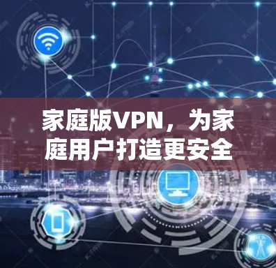 家庭版VPN，为家庭用户打造更安全的网络连接