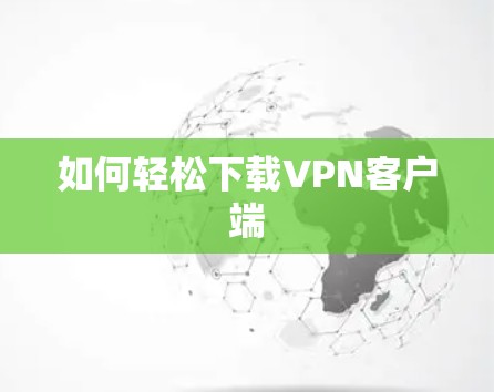 如何轻松下载VPN客户端