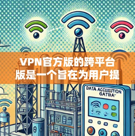 VPN官方版的跨平台版是一个旨在为用户提供多设备连接的安全加密服务。以下是关于其特点和适用性的详细分析