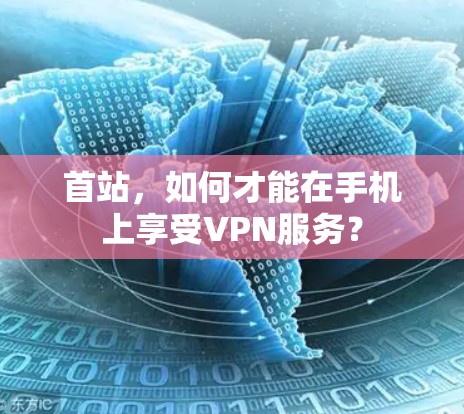 首站，如何才能在手机上享受VPN服务？