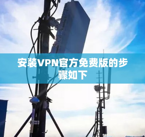 安装VPN官方免费版的步骤如下
