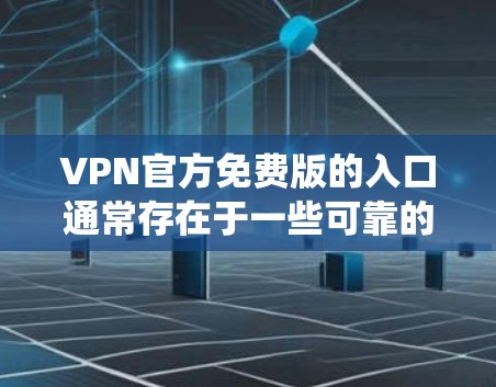 VPN官方免费版的入口通常存在于一些可靠的VPN平台或通过广告中的链接访问。以下是系统性的步骤和信息