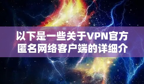 以下是一些关于VPN官方匿名网络客户端的详细介绍