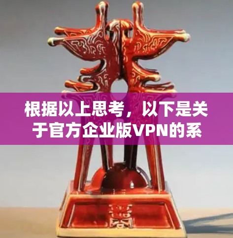 根据以上思考，以下是关于官方企业版VPN的系统总结