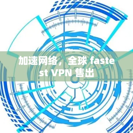 加速网络，全球 fastest VPN 售出