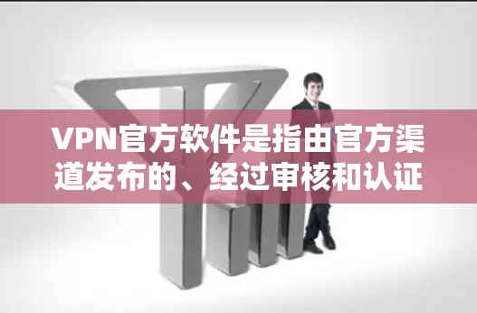 VPN官方软件是指由官方渠道发布的、经过审核和认证的软件，用于安装和使用VPN服务。这些软件通常具有安全、可靠和兼容性的特点