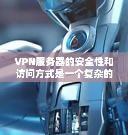 VPN服务器的安全性和访问方式是一个复杂的问题，涉及多方面的因素。以下是针对您问题的逐步解释和建议