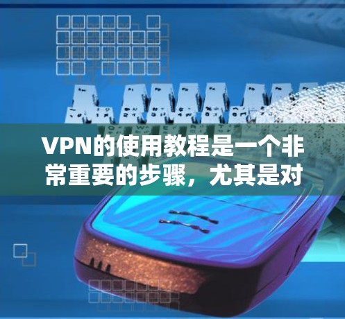 VPN的使用教程是一个非常重要的步骤，尤其是对于那些刚开始接触VPN的人来说。以下是一些基本的步骤和建议，帮助你了解如何使用VPN