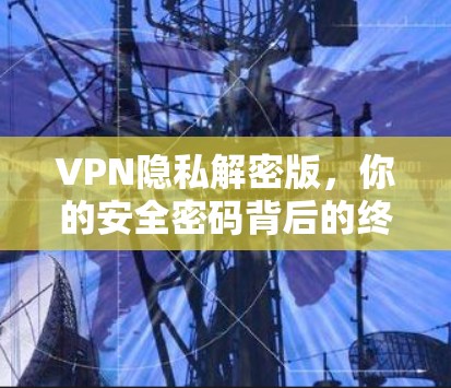 VPN隐私解密版，你的安全密码背后的终极解决方案