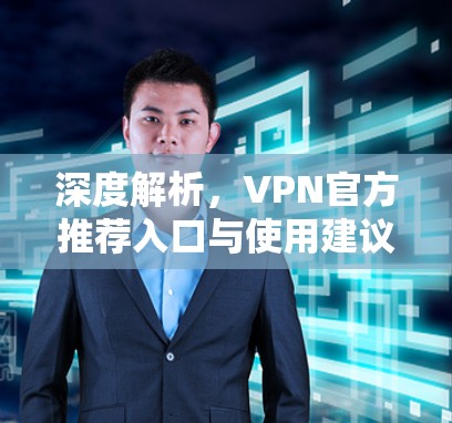 深度解析，VPN官方推荐入口与使用建议