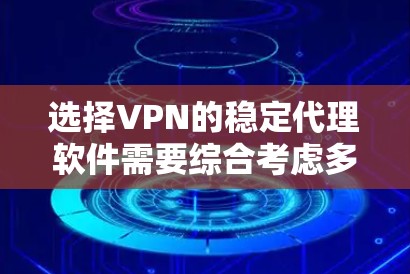 选择VPN的稳定代理软件需要综合考虑多个因素，包括需求、安全性和兼容性。以下是一个逐步的指南，帮助您选择和使用可靠的VPN代理软件