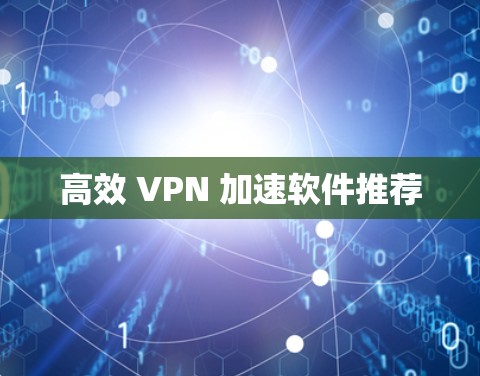 高效 VPN 加速软件推荐
