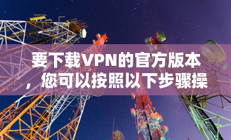 要下载VPN的官方版本，您可以按照以下步骤操作