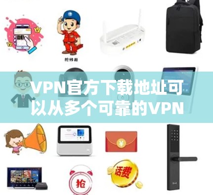 VPN官方下载地址可以从多个可靠的VPN平台获取。以下是几个主要的VPN平台及其下载链接，供您参考