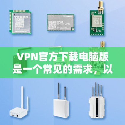 VPN官方下载电脑版是一个常见的需求，以下是详细的步骤和建议