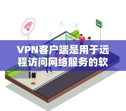 VPN客户端是用于远程访问网络服务的软件，允许用户在本地电脑上连接到互联网。以下是关于VPN官方下载客户端的详细介绍