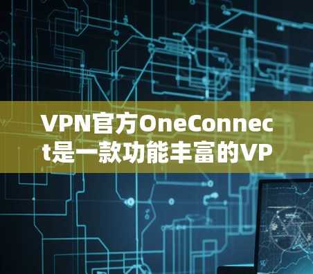 VPN官方OneConnect是一款功能丰富的VPN连接工具,提供了端到端连接和端点连接等多种连接方式,适合需要长时间在线的用户。以下是对OneConnect的详细介绍 VPN官方OneConnect是一款功能丰富的VPN连接工具,提供了端到端连接和端点连接等多种连接方式,适合需要长时间在线的用户。以下是对OneConnect的详细介绍