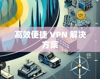 高效便捷 VPN 解决方案