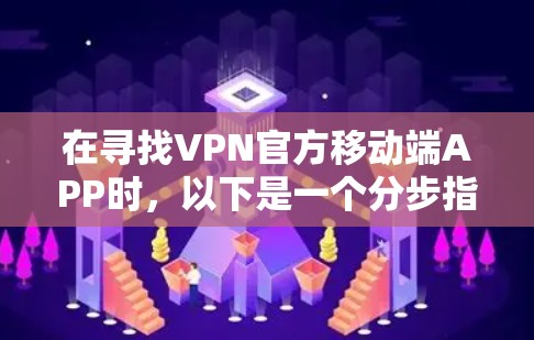 在寻找VPN官方移动端APP时，以下是一个分步指南，帮助您获取适合的解决方案