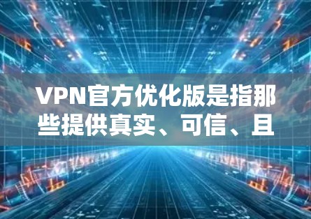 VPN官方优化版是指那些提供真实、可信、且安全使用的VPN服务。以下是几个常见的VPN推荐 VPN官方优化版是指那些提供真实、可信、且安全使用的VPN服务。以下是几个常见的VPN推荐