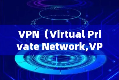 VPN（Virtual Private Network,VPN）是一种通过网络隔离和加密技术实现内部通信不受第三方监控或访问的工具。以下是关于VPN的详细信息和选择指南