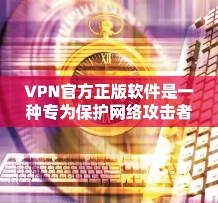 VPN官方正版软件是一种专为保护网络攻击者设计的VPN软件，它们通常由官方机构或公司发布，提供更严格的安全性措施。以下是该类软件的详细信息
