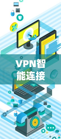 VPN智能连接软件是用户在管理VPN连接时常用的工具，主要功能包括流量统计、限制、追踪、分析和提醒等。以下是该类软件的详细信息，帮助用户更好地管理和优化VPN连接