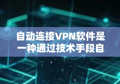 自动连接VPN软件是一种通过技术手段自动为用户提供在线连接，无需手动输入密码或密码组合的加密通信工具。以下是关于这类软件的详细分析