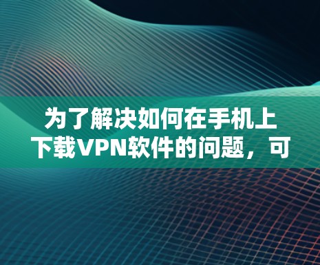为了解决如何在手机上下载VPN软件的问题，可以按照以下步骤进行