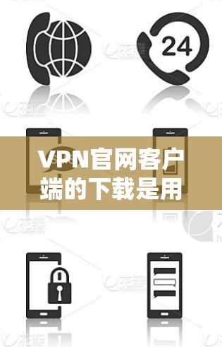 VPN官网客户端的下载是用户在获取网络服务时的一个重要步骤，确保安全、方便且符合法律法规。以下是关于VPN客户端下载的一些建议和步骤