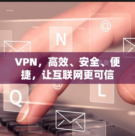 VPN，高效、安全、便捷，让互联网更可信