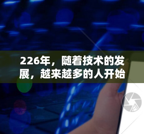 226年，随着技术的发展，越来越多的人开始尝试使用VPN来保护自己的网络和信息安全。以下是几个值得考虑的VPN入口和推荐，帮助你选择最适合自己的解决方案