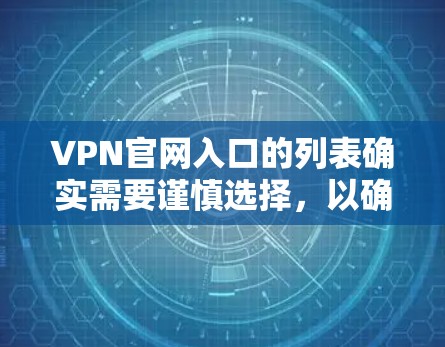VPN官网入口的列表确实需要谨慎选择，以确保安全性和质量。以下是一些可靠的国际VPN推荐网站，涵盖多个国家和地区