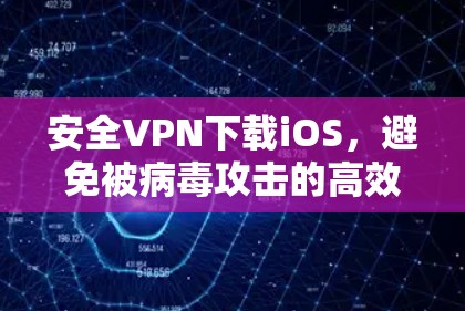 安全VPN下载iOS，避免被病毒攻击的高效选择