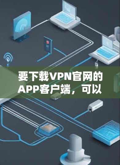 要下载VPN官网的APP客户端，可以按照以下步骤操作