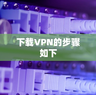 下载VPN的步骤如下