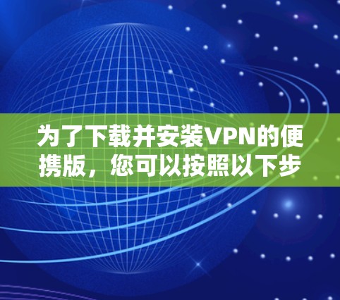 为了下载并安装VPN的便携版，您可以按照以下步骤进行