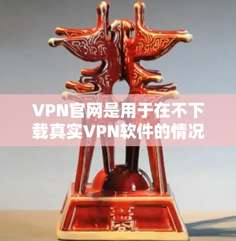 VPN官网是用于在不下载真实VPN软件的情况下访问真实VPN网络的工具。下载VPN官网的代理APP可以帮助你快速、安全地访问各种VPN服务。然而，下载这些代理APP前，建议以下几点
