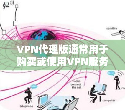 VPN代理版通常用于购买或使用VPN服务，它提供额外的服务器和配置，使用户能够访问多个VPN服务器。以下是一些常见的VPN代理软件和平台，以及如何在这些平台上下载高速代理版