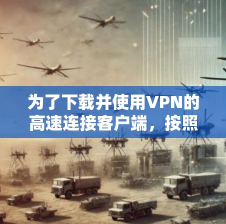 为了下载并使用VPN的高速连接客户端，按照以下步骤操作
