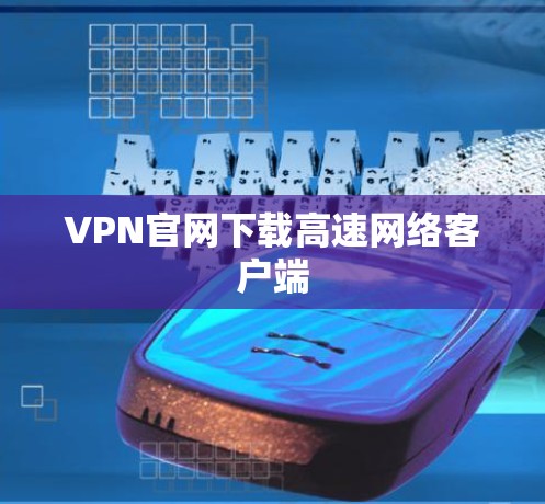 VPN官网下载高速网络客户端