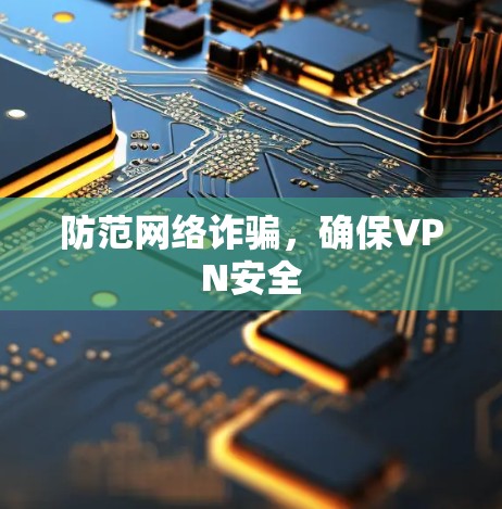 防范网络诈骗,确保VPN安全 防范网络诈骗,确保VPN安全