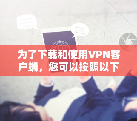 为了下载和使用VPN客户端，您可以按照以下步骤操作