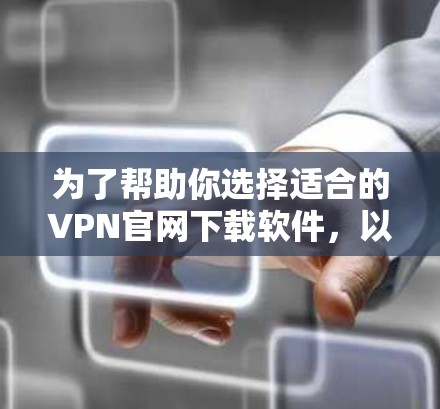 为了帮助你选择适合的VPN官网下载软件，以下是一些推荐的步骤和推荐软件